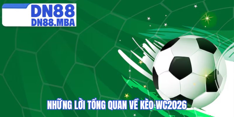 Những lời tổng quan về kèo WC2026