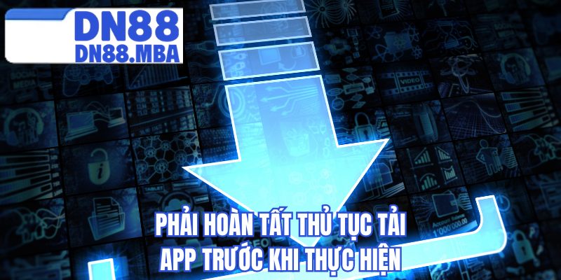 Phải hoàn tất thủ tục tải app trước khi thực hiện