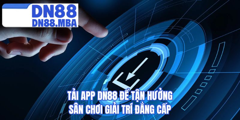 Tải app DN88 để tận hưởng sân chơi giải trí đẳng cấp
