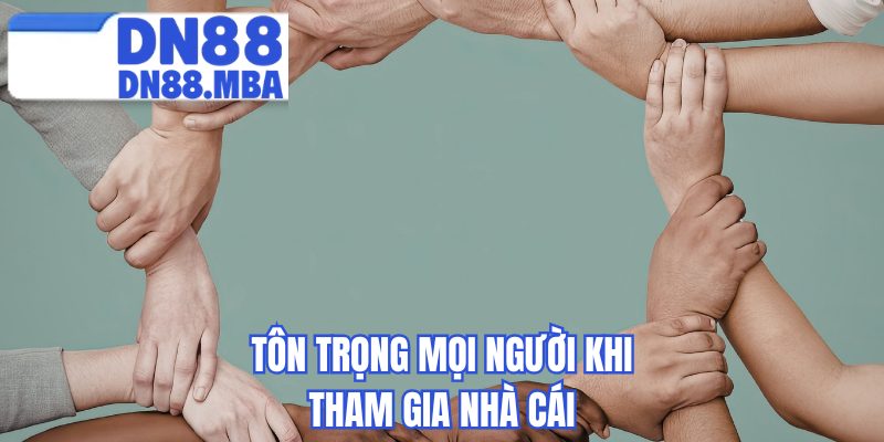Tôn trọng mọi người khi tham gia nhà cái