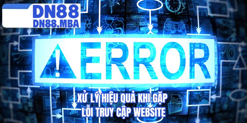 Xử lý hiệu quả khi gặp lỗi truy cập website 
